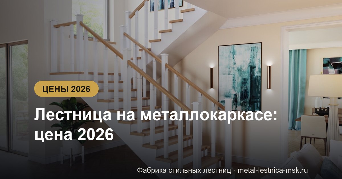 Лестница на металлокаркасе: цена 2026 - разбор по 5 статьям
