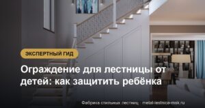 Ограждение для лестницы от детей: как защитить ребёнка