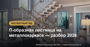 П-образная лестница на металлокаркасе - разбор 2026