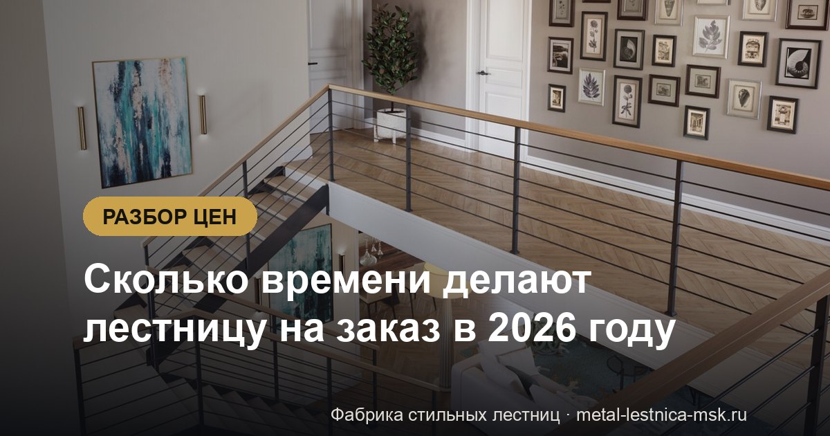 Сколько времени делают лестницу на заказ в 2026 году